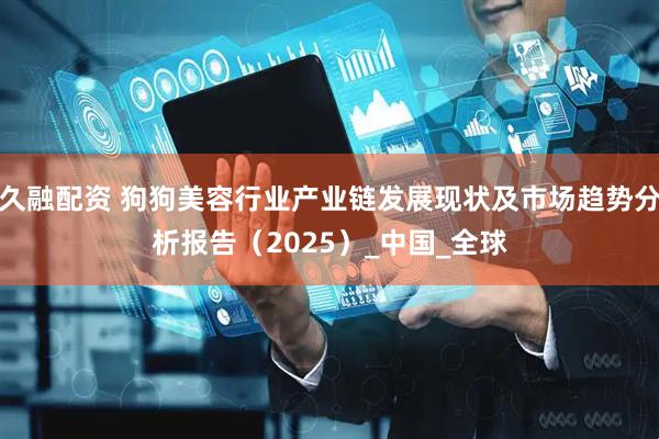 久融配资 狗狗美容行业产业链发展现状及市场趋势分析报告（2025）_中国_全球