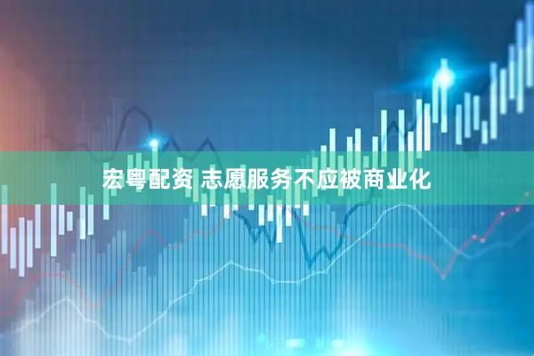 宏粤配资 志愿服务不应被商业化