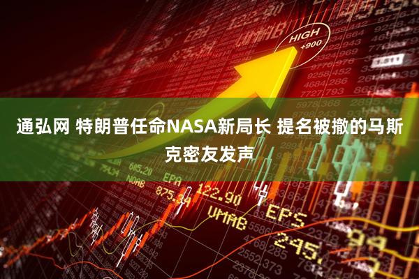 通弘网 特朗普任命NASA新局长 提名被撤的马斯克密友发声