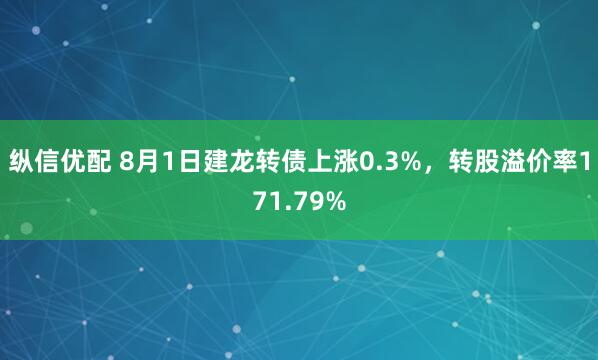 纵信优配 8月1日建龙转债上涨0.3%，转股溢价率171.79%
