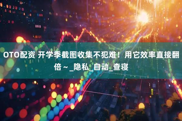OTO配资 开学季截图收集不犯难！用它效率直接翻倍～_隐私_自动_查寝
