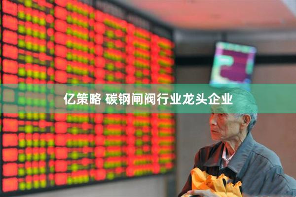 亿策略 碳钢闸阀行业龙头企业