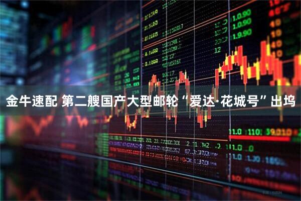 金牛速配 第二艘国产大型邮轮“爱达·花城号”出坞