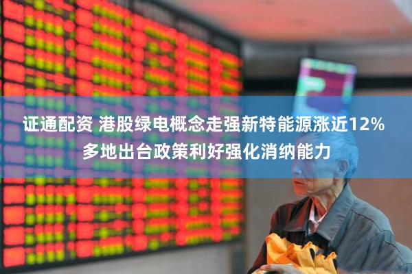 证通配资 港股绿电概念走强新特能源涨近12% 多地出台政策利好强化消纳能力